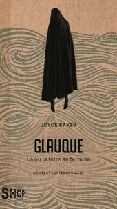 Joyce Baker - Glauque - Là où la terre se termine - Récits et contes occultes.