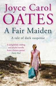 Joyce Carol Oates - A Fair Maiden - A dark novel of suspense.
