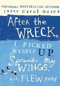 Joyce Carol Oates - After the Wreck, I Picked Myself Up, Spread My Wings, and Flew Away.