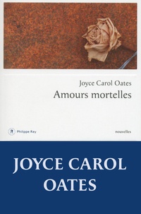 Joyce Carol Oates - Amours mortelles - Quatre histoires où l'amour tourne mal.
