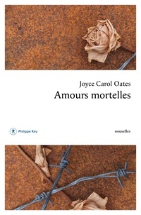 Joyce Carol Oates - Amours mortelles - Quatre histoires où l'amour tourne mal.
