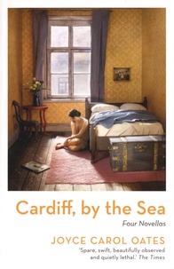 Joyce Carol Oates - Cardiff, by the Sea - Four Novellas.