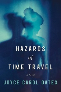 Joyce Carol Oates - Hazards of Time Travel - A Novel.