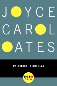 Joyce Carol Oates - Patricide - A Novella.