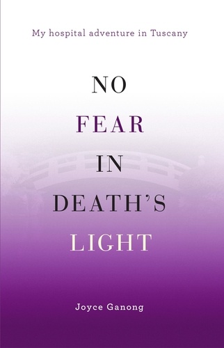  Joyce Ganong - No Fear in Death’s Light: My Hospital Adventure in Tuscany.