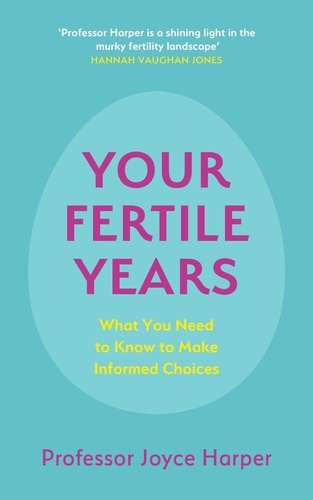 Your Fertile Years. What You Need to Know to Make Informed Choices
