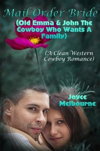 Mail Order Bride: Old Emma &amp; John The Cowboy Who Wants A Family  (A Clean Western Cowboy Romance)