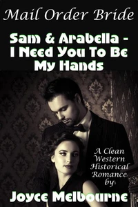 Mail Order Bride: Sam &amp; Arabella -- I Need You To Be My Hands (A Clean Western Historical Romance)