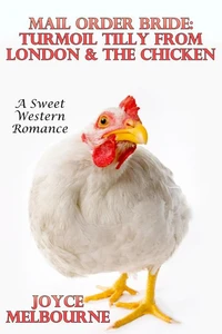 Mail Order Bride: Turmoil Tilly From London &amp; The Chicken (A Sweet Western Romance)