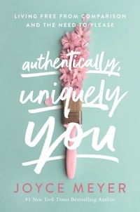 Joyce Meyer - Authentically, Uniquely You - Living Free from Comparison and the Need to Please.