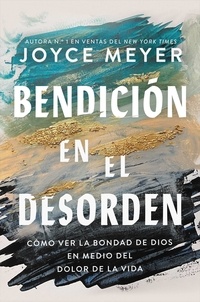 Joyce Meyer - Bendición en el desorden - Cómo ver la bondad de Dios en medio del dolor de la vida.
