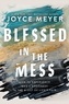 Joyce Meyer - Blessed in the Mess - How to Experience God’s Goodness in the Midst of Life’s Pain.