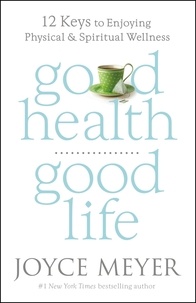 Joyce Meyer - Good Health, Good Life - 12 Keys to Enjoying Physical and Spiritual Wellness.