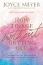 Joyce Meyer - How to Age Without Getting Old - The Steps You Can Take Today to Stay Young for the Rest of Your Life.