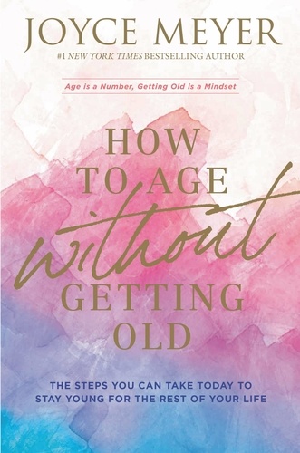How to Age Without Getting Old. The Steps You Can Take Today to Stay Young for the Rest of Your Life