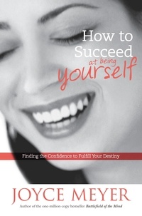 Joyce Meyer - How to Succeed at Being Yourself - Finding the Confidence to Fulfill Your Destiny.