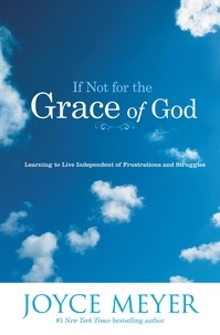 Joyce Meyer - If Not for the Grace of God - Learning to Live Independent of Frustrations and Struggles.
