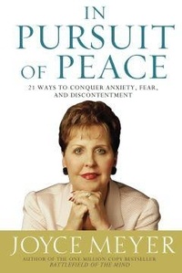 Joyce Meyer - In Pursuit of Peace - 21 Ways to Conquer Anxiety, Fear, and Discontentment.