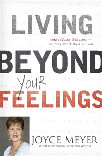 Living Beyond Your Feelings. Controlling Emotions So They Don't Control You