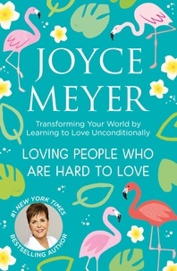 Joyce Meyer - Loving People Who Are Hard to Love - Transforming Your World by Learning to Love Unconditionally.