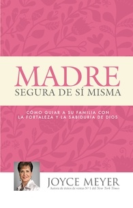 Joyce Meyer - Madre Segura de sí Misma - Como Guiar A Su Familia Con la Fortaleza y la Sabiduria de Dios.