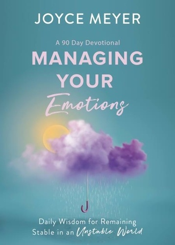 Managing Your Emotions. Daily Wisdom for Remaining Stable in an Unstable World, a 90 Day Devotional