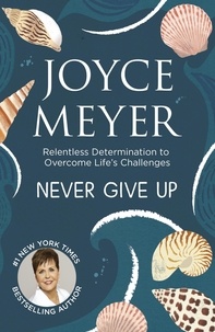 Joyce Meyer - Never Give Up - Relentless Determination to Overcome Life's Challenges.
