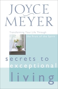 Joyce Meyer - Secrets to Exceptional Living - Transforming Your Life Through the Fruit of the Spirit.