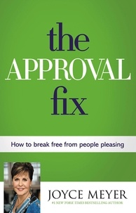 Joyce Meyer - The Approval Fix - How to Break Free from People Pleasing.