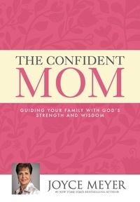 Joyce Meyer - The Confident Mom - Guiding Your Family with God's Strength and Wisdom.
