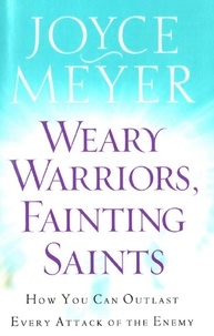 Joyce Meyer - Weary Warriors, Fainting Saints - How You Can Outlast Every Attack of the Enemy.