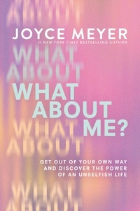 Joyce Meyer - What About Me? - Get Out of Your Own Way and Discover the Power of an Unselfish Life.