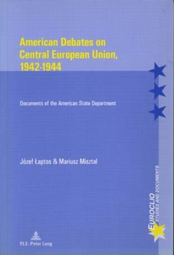 Józef Laptos et Mariusz Misztal - American Debates on Central European Union, 1942-1944 - Documents of the American State Department.