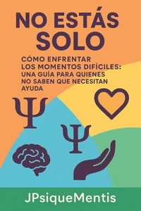 No Estás Solo Cómo Enfrentar  los Momentos Difíciles: una guía  para quienes no saben que  necesitan ayuda