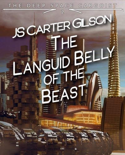  JS Carter Gilson - The Languid Belly of the Beast - The Deep Space Cargoist, #2.