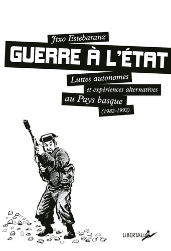Jtxo Estebaranz - Guerre à l'Etat - Luttes autonomes et expériences alternatives au Pays Basque (1982-1992).