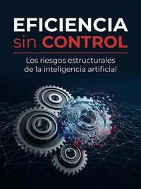 Eficiencia sin control: los riesgos estructurales de la inteligencia artificial