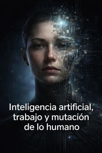 Inteligencia artificial, trabajo y mutación de lo humano