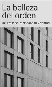 La belleza del orden: neutralidad, racionalidad y control