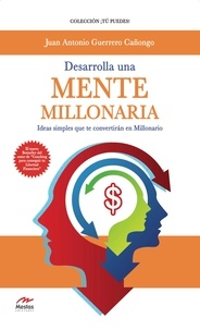 Juan Antonio Guerrero Cañongo - Desarrolla una mente millonaria - Ideas simples que te convertirán en millonario.
