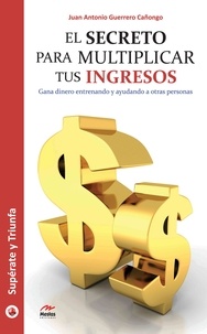 Juan Antonio Guerrero Cañongo - El secreto para multiplicar tus ingresos - Gana dinero entrenando y ayudando a otras personas.