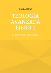 JUAN ARENAS - Teología avanzada libro 1 - La profundidad de la teología.