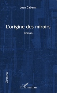Juan Cabanis - L'origine des miroirs.