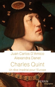 Juan carlos d' Amico et Alexandra Danet - Charles Quint - Un rêve impérial pour l'Europe.