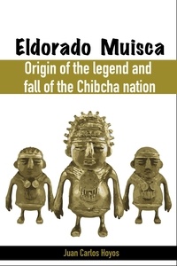  JUAN CARLOS Hoyos - Eldorado Muisca, Origin of the Legend and Fall of the Chibcha Nation..