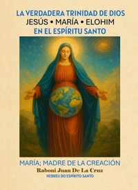 LA VERDADERA TRINIDAD DE DIOS: JESÚS, MARÍA Y ELOHIM EN EL ESPÍRITU SANTO