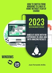  JUAN FERNANDO AVILÉS BLANCO - How to Switch from Windows to Linux at Home without Fear of Change, Aimed at Users with No Experience in Linux and with Amazing Results.