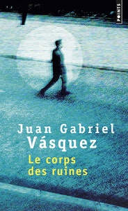 Juan Gabriel Vasquez - Le corps des ruines.