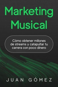Marketing Musical (Cómo obtener millones de streams y catapultar tu carrera con poco dinero)