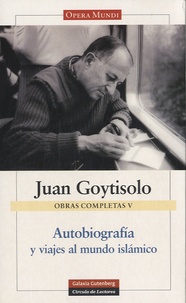 Juan Goytisolo - Autobiografía y viajes al mundo islámico - Obras Completas V.